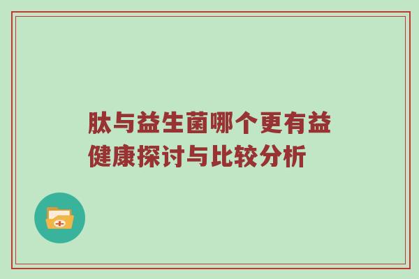 肽与益生菌哪个更有益健康探讨与比较分析