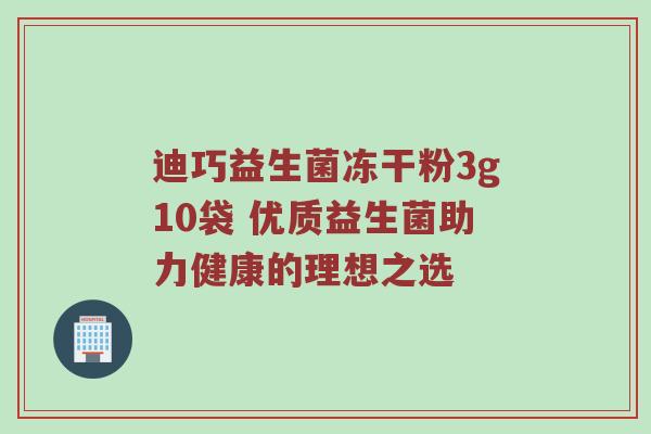 迪巧益生菌冻干粉3g10袋 优质益生菌助力健康的理想之选