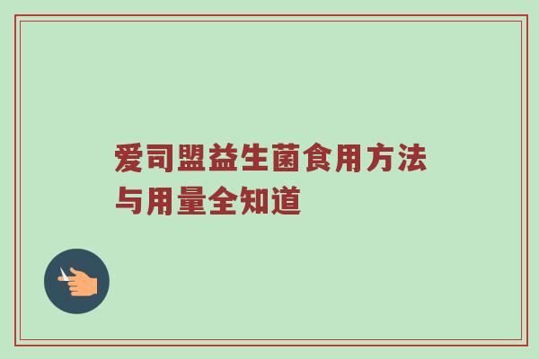 爱司盟益生菌食用方法与用量全知道