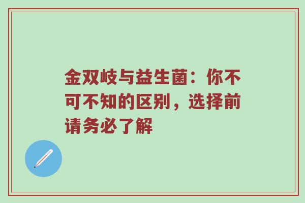 金双岐与益生菌：你不可不知的区别，选择前请务必了解