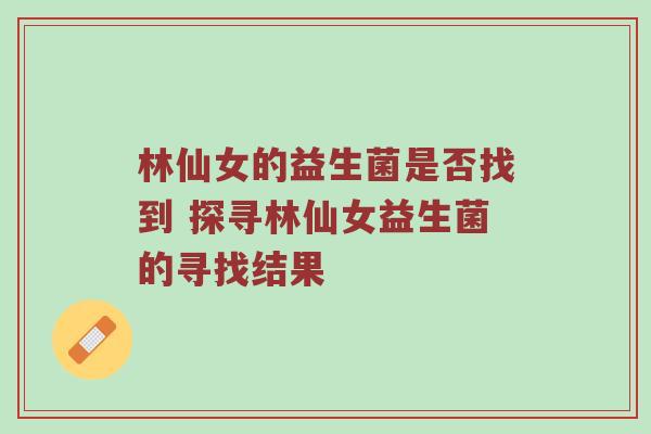林仙女的益生菌是否找到 探寻林仙女益生菌的寻找结果