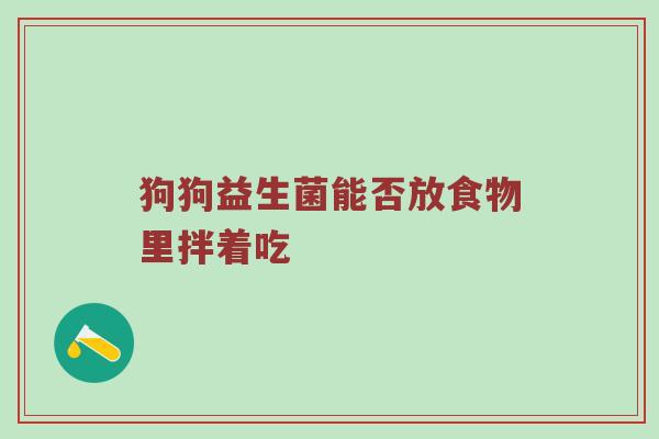 狗狗益生菌能否放食物里拌着吃