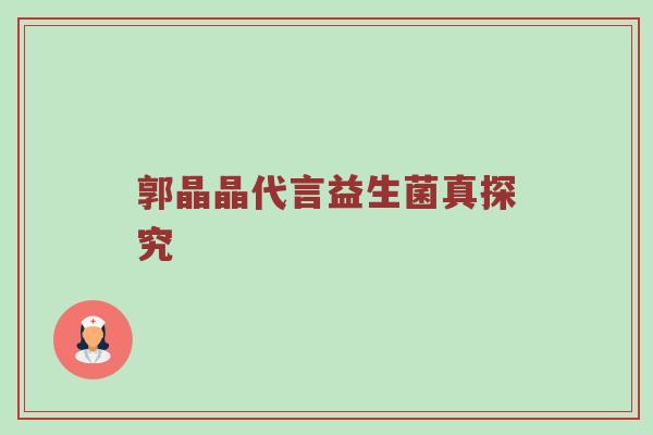 郭晶晶代言益生菌真探究