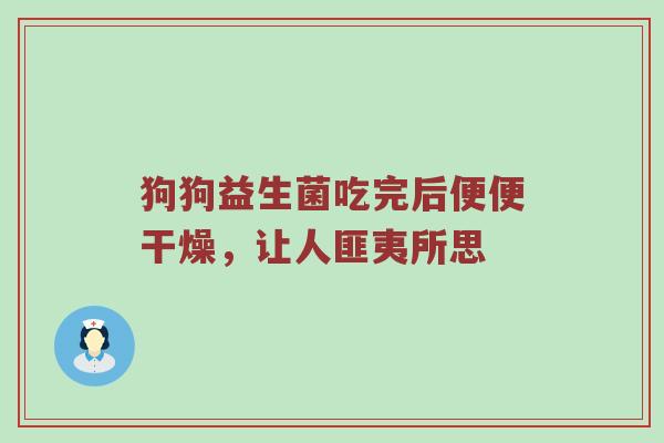 狗狗益生菌吃完后便便干燥，让人匪夷所思