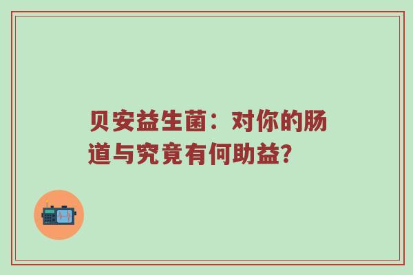 贝安益生菌：对你的肠道与究竟有何助益？