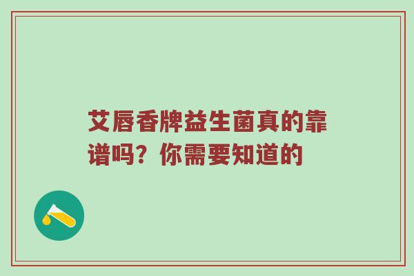 艾唇香牌益生菌真的靠谱吗？你需要知道的